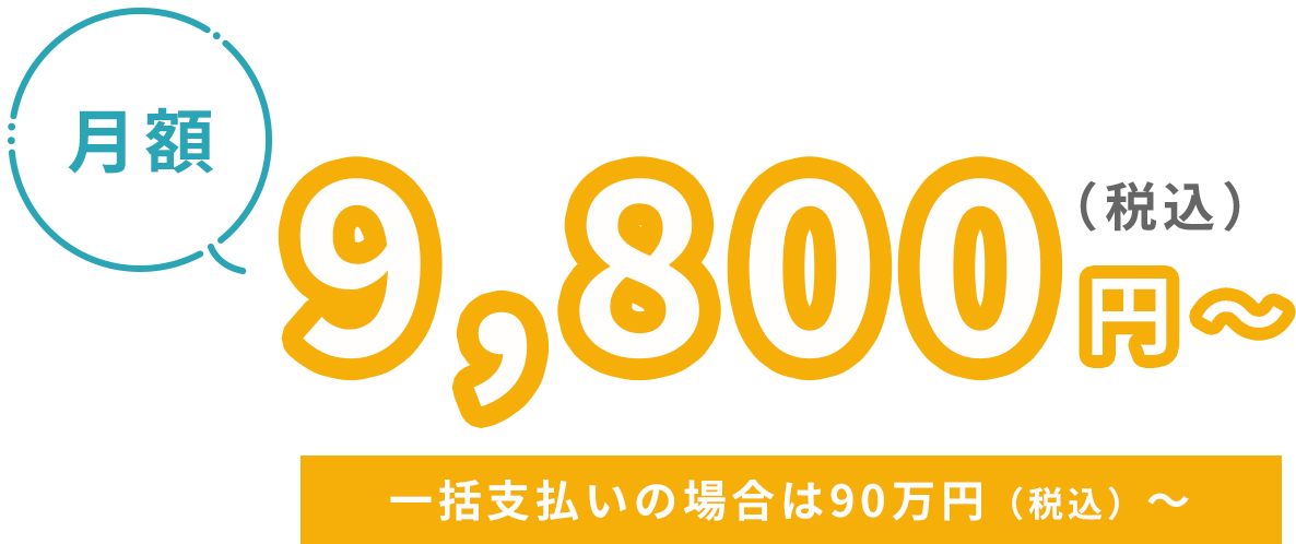 月額9,800円（税込）～ 【一括支払いの場合は90万円（税込）～】